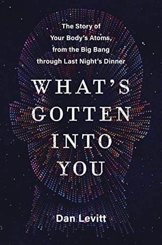 Book What's Gotten Into You: The Story of Your Body's Atoms, from the Big Bang Through Last Night's Dinner free