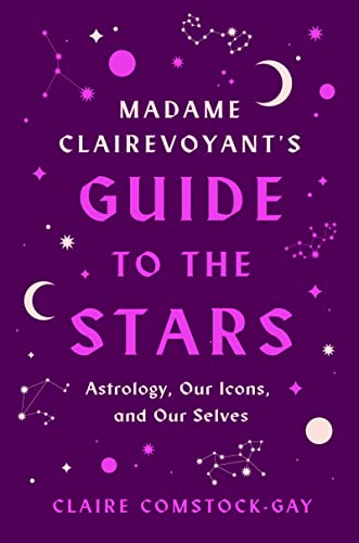 Book Madame Clairevoyant's Guide to the Stars: Astrology, Our Icons, and Our Selves free