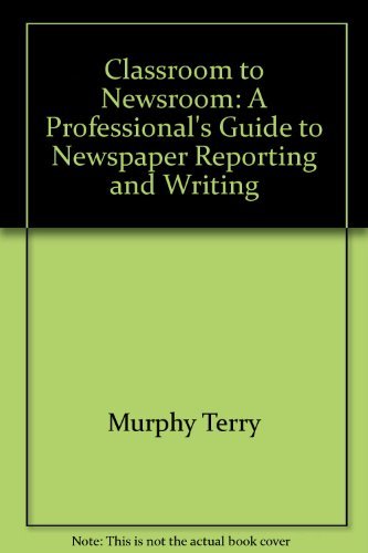 Book Classroom To Newsroom: A Professional's Guide To Newspaper Reporting And Writing free