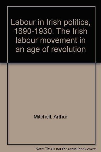 Book Labour in Irish politics, 1890-1930: The Irish labour movement in an age of revolution free