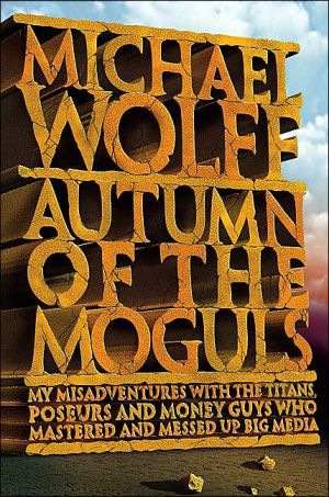 Book Autumn of the Moguls: My Misadventures With the Titans, Poseurs, and Money Guys Who Mastered and Messed Up Big Media free
