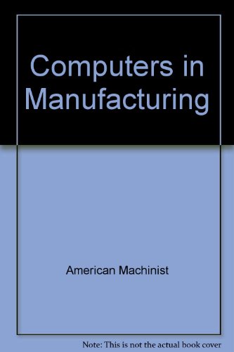 Book Computers in Manufacturing: How to Understand Metalworking's Newest Tools...and Their Use to Improve Output free