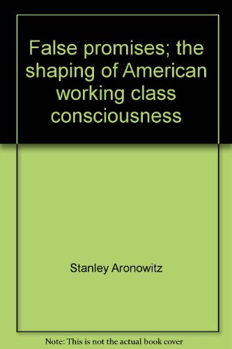 Book False Promises: The Shaping of American Working Class Consciousness free