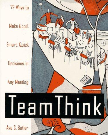 Book Team Think: 72 Ways to Make Good, Smart, Quick Decisions in Any Meeting free