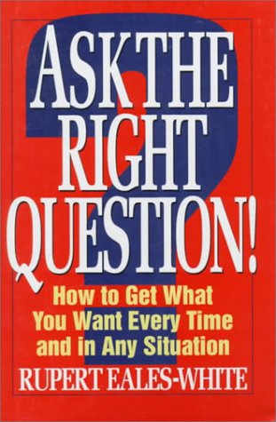 Book Ask the Right Question!: How to Get What You Want Every Time and in Any Situation free