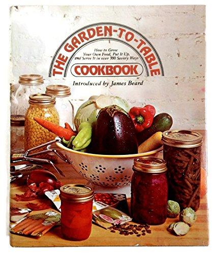 Book The Garden-to-Table Cookbook: How to Grow Your Own Food, Put It Up, and Serve It in Over 300 Savory Ways free