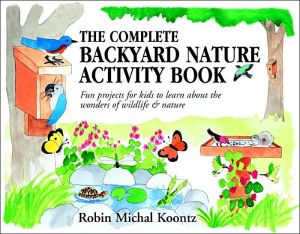 Book The Complete Backyard Nature Activity Book: Fun Projects for Kids to Learn About the Wonders of Wildlife and Nature free