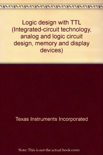 Book Logic Design With Ttl (integrated-circuit Technology, Analog And Logic Circuit Design, Memory And Display Devices) free
