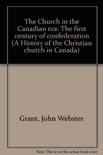 Book The Church in the Canadian era: The first century of confederation (A History of the Christian church in Canada) free