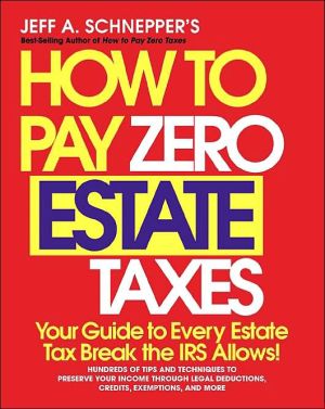 Book How To Pay Zero Estate Taxes: Your Guide to Every Estate Tax Break the IRS Allows free