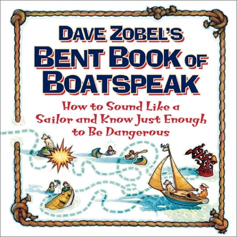 Book Dave Zobel's Bent Book of Boatspeak: How to Sound Like a Sailor and Know Just Enough to Be Dangerous free