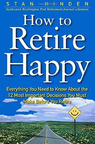 Book How To Retire Happy: Everything You Need to Know about the 12 Most Important Decisions You Must Make before You Retire free