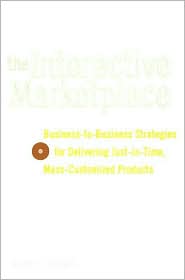 Book The Interactive Marketplace: Business-to-Business Strategies for Delivering Just-in-Time, Mass-Customized Products free