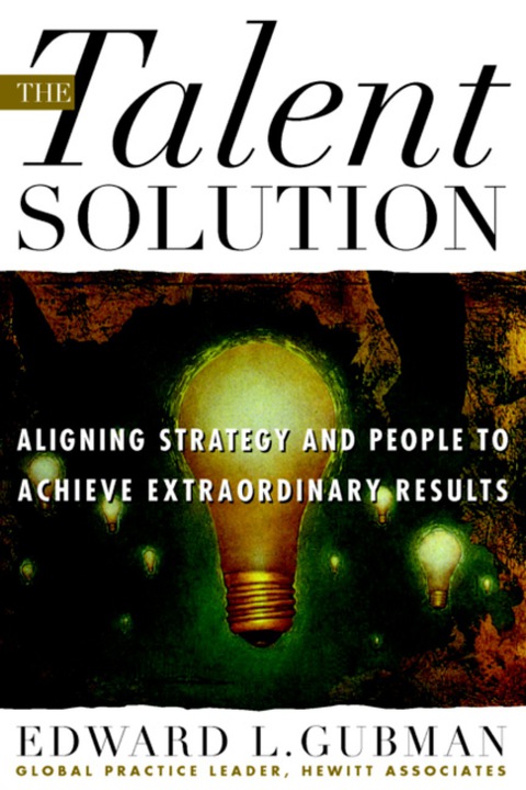 Book The Talent Solution: Aligning Strategy and People to Achieve Extraordinary Results free