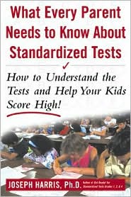 Book What Every Parent Needs to Know about Standardized Tests: How to Understand the Tests and Help Your Kids Score High! free