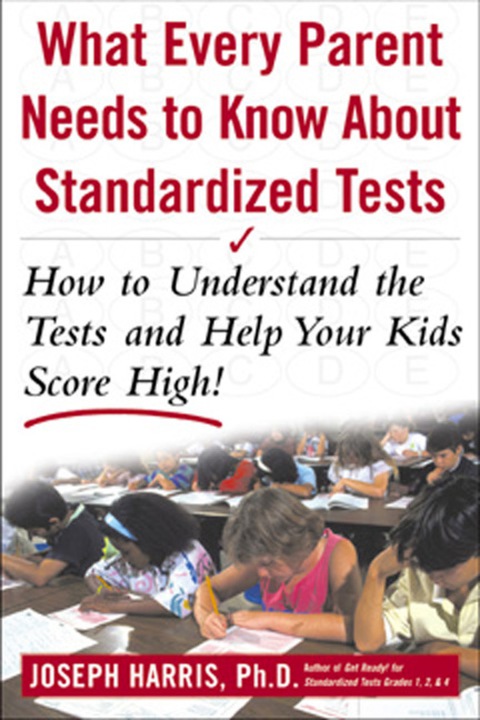 Book What Every Parent Needs to Know about Standardized Tests: How to Understand the Tests and Help Your Kids Score High! free