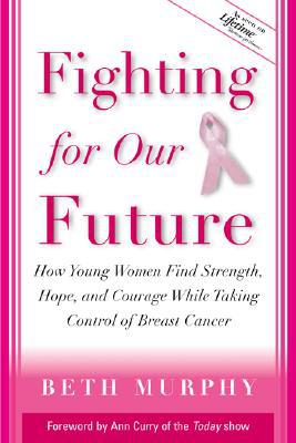 Book Fighting for Our Future : How Young Women Find Strength, Hope, and Courage While Taking Control of Breast Cancer free
