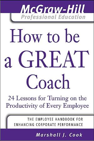 Book How to Be A Great Coach : 24 Lessons for Turning on the Productivity of Every Employee (The McGraw-Hill Professional Education Series) free