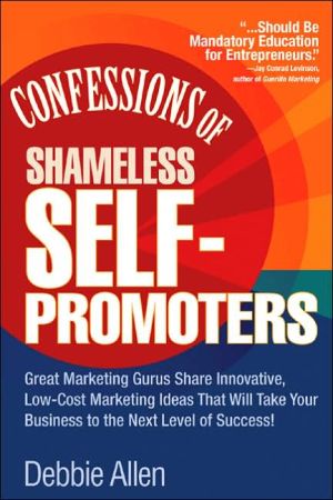 Book Confessions of Shameless Self-Promoters: Great Marketing Gurus Share Their Innovative, Proven, and Low-Cost Marketing Strategies to Maximize Your ... and Low-Cost Marketing Strategies to Maximize free