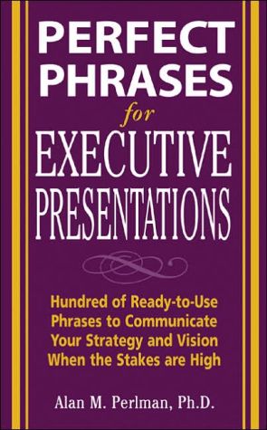 Book Perfect Phrases for Executive Presentations: Hundreds of Ready-to-Use Phrases to Use to Communicate Your Strategy and Vision When the Stakes Are High (Perfect Phrases Series) free