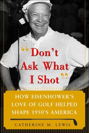 Book Don't Ask What I Shot: How President Eisenhower’s Love of Golf Helped Shape 1950’s America free