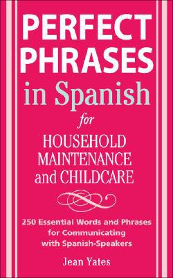 Book Perfect Phrases in Spanish For Household Maintenance and Childcare: 500 + Essential Words and Phrases for Communicating with Spanish-Speakers (Perfect Phrases Series) free