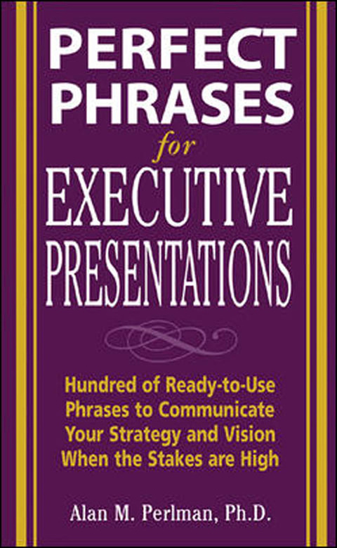 Book Perfect Phrases for Executive Presentations: Hundreds of Ready-to-Use Phrases to Use to Communicate Your Strategy and Vision When the Stakes Are High (Perfect Phrases Series) free