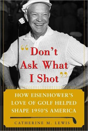 Book Don't Ask What I Shot: How President Eisenhower’s Love of Golf Helped Shape 1950’s America free