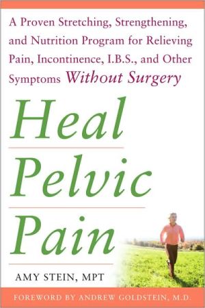 Book Heal Pelvic Pain: The Proven Stretching, Strengthening, and Nutrition Program for Relieving Pain, Incontinence,& I.B.S, and Other Symptoms Without Surgery free
