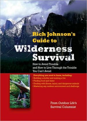 Book RICH JOHNSON'S GUIDE TO WILDERNESS SURVIVAL: How to Avoid Trouble and How to Live Through the Trouble You Can't Avoid free