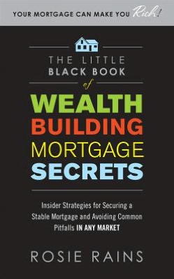Book The Little Black Book of Wealth Building Mortgage Secrets: Insider Strategies for Securing a Stable Mortgage and Avoiding Common Pitfalls in Any Market free