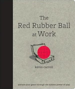 Book The Red Rubber Ball at Work: Elevate Your Game Through the Hidden Power of Play free