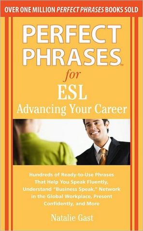 Book Perfect Phrases for ESL Advancing Your Career: Advancing Your Career: Hundreds of Ready-To-Use Phrases That Help You Speak Fluently, Understand "Business ... and More (Perfect Phrases Series) free