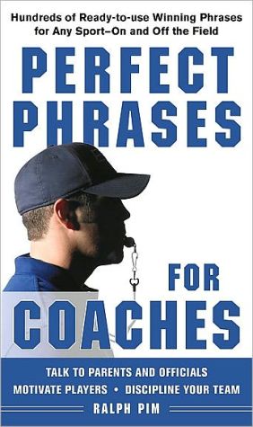 Book Perfect Phrases for Coaches: Hundreds of Ready-to-use Winning Phrases for any Sport--On and Off the Field (Perfect Phrases Series) free