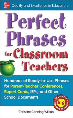 Book Perfect Phrases for Classroom Teachers: Hundreds of Ready-to-Use Phrases for Parent-Teacher Conferences, Report Cards, IEPs and Other School (Perfect Phrases Series) free