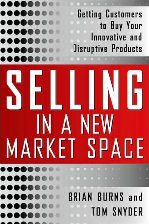 Book Selling in a New Market Space: Getting Customers to Buy Your Innovative and Disruptive Products free