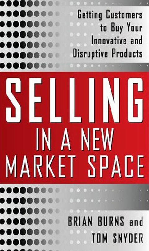 Book Selling in a New Market Space: Getting Customers to Buy Your Innovative and Disruptive Products free