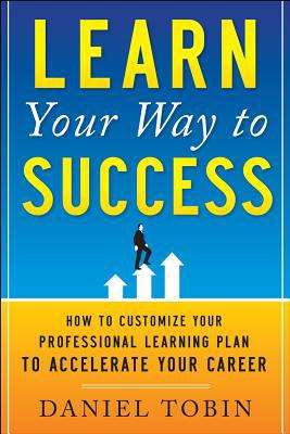 Book Learn Your Way to Success: How to Customize Your Professional Learning Plan to Accelerate Your Career free