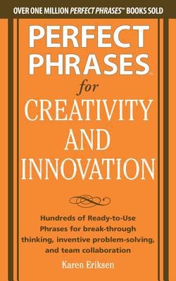 Book Perfect Phrases for Creativity and Innovation: Hundreds of Ready-to-Use Phrases for Break-Through Thinking, Problem Solving, and Inspiring Team Collaboration (Perfect Phrases Series) free