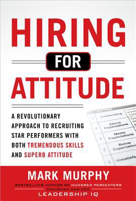 Book Hiring for Attitude: A Revolutionary Approach to Recruiting and Selecting People with Both Tremendous Skills and Superb Attitude free