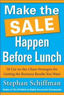 Book Make the Sale Happen Before Lunch: 50 Cut-to-the-Chase Strategies for Getting the Business Results You Want (PAPERBACK) free