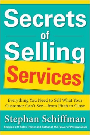 Book Secrets Of Selling Services: Everything You Need To Sell What Your Customer Cant Seefrom Pitch To Close free