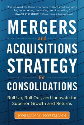 Book Mergers and Acquisitions Strategy for Consolidations: Roll Up, Roll Out and Innovate for Superior Growth and Returns free