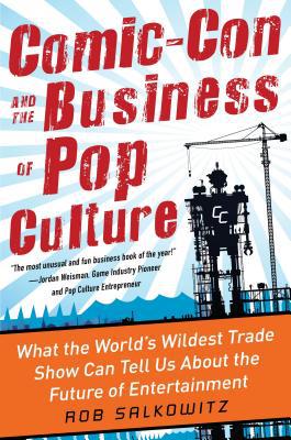 Book Comic-Con and the Business of Pop Culture: What the World’s Wildest Trade Show Can Tell Us About the Future of Entertainment free