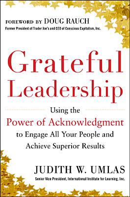 Book Grateful Leadership: Using the Power of Acknowledgment to Engage All Your People and Achieve Superior Results free