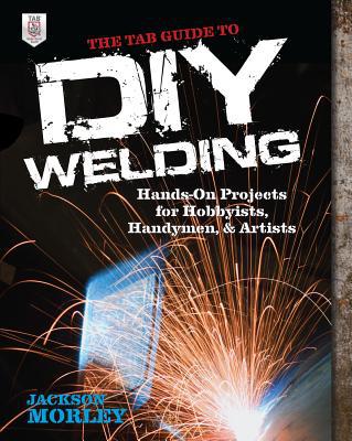 Book The TAB Guide to DIY Welding: Hands-on Projects for Hobbyists, Handymen, and Artists free