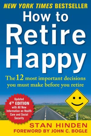 Book How to Retire Happy, Fourth Edition: The 12 Most Important Decisions You Must Make Before You Retire free