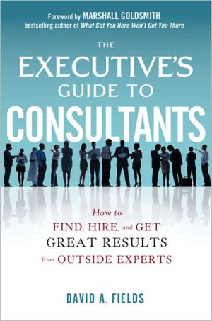 Book The Executive’s Guide to Consultants: How to Find, Hire and Get Great Results from Outside Experts free
