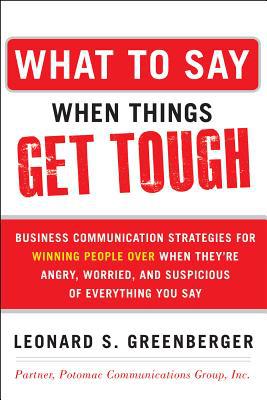 Book What to Say When Things Get Tough: Business Communication Strategies for Winning People Over When They're Angry, Worried and Suspicious of Everything You Say free