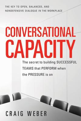 Book Conversational Capacity: The Secret to Building Successful Teams That Perform When the Pressure Is On free